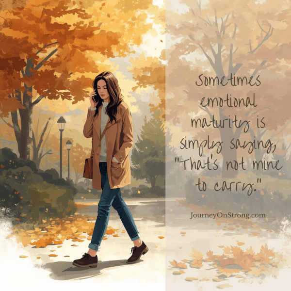 Sometimes emotional maturity is simply saying, “That’s not mine to carry.”